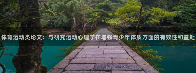 k1体育平台最新网站下载：体育运动类论文：与研究运动心理学在增强青少年体质方面的有效性和益处