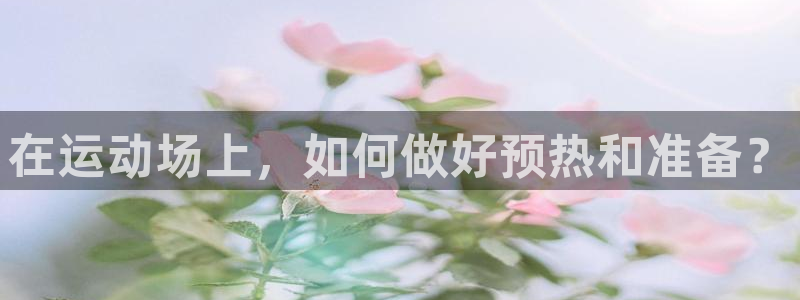 k1体育下载地址：在运动场上，如何做好预热和准备？